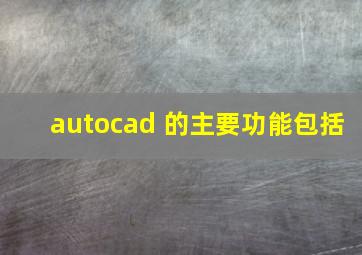 autocad 的主要功能包括